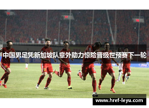 中国男足凭新加坡队意外助力惊险晋级世预赛下一轮
