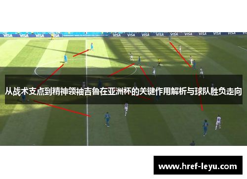 从战术支点到精神领袖吉鲁在亚洲杯的关键作用解析与球队胜负走向
