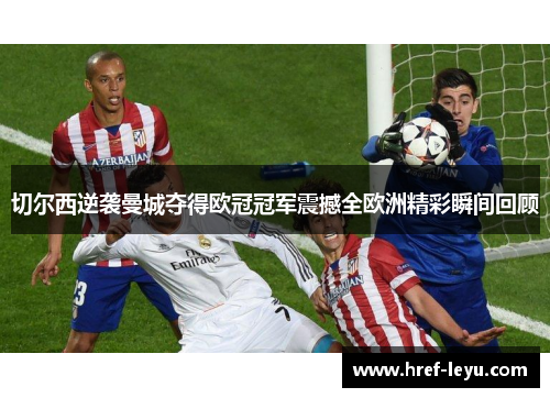 切尔西逆袭曼城夺得欧冠冠军震撼全欧洲精彩瞬间回顾