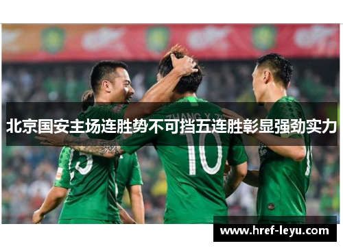 北京国安主场连胜势不可挡五连胜彰显强劲实力