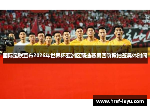 国际足联宣布2026年世界杯亚洲区预选赛第四阶段抽签具体时间