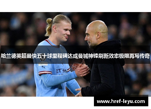 哈兰德英超最快五十球里程碑达成曼城神锋刷新效率极限再写传奇