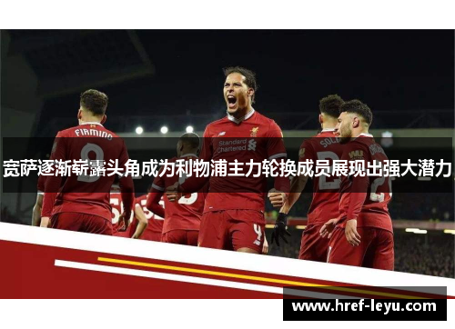 宽萨逐渐崭露头角成为利物浦主力轮换成员展现出强大潜力