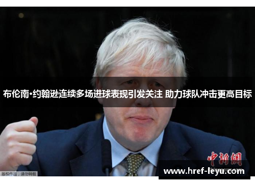 布伦南·约翰逊连续多场进球表现引发关注 助力球队冲击更高目标