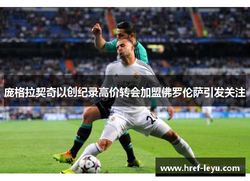 庞格拉契奇以创纪录高价转会加盟佛罗伦萨引发关注