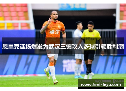 恩里克连场爆发为武汉三镇攻入多球引领胜利潮