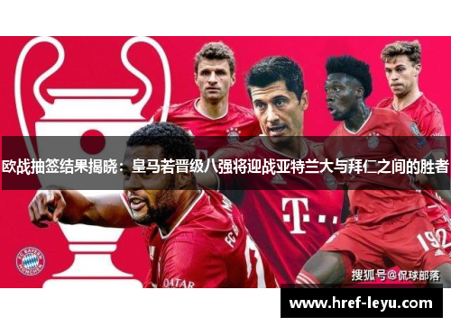 欧战抽签结果揭晓：皇马若晋级八强将迎战亚特兰大与拜仁之间的胜者