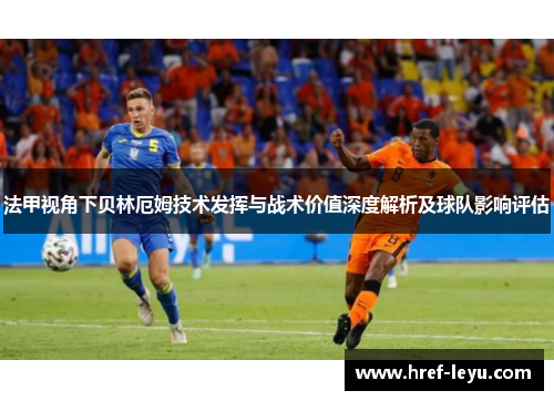 法甲视角下贝林厄姆技术发挥与战术价值深度解析及球队影响评估