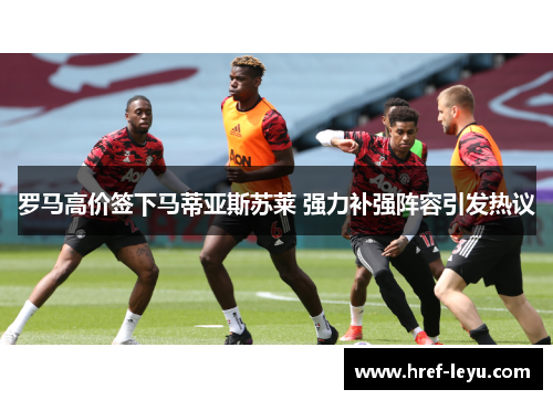 罗马高价签下马蒂亚斯苏莱 强力补强阵容引发热议