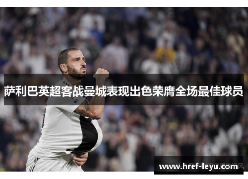 萨利巴英超客战曼城表现出色荣膺全场最佳球员