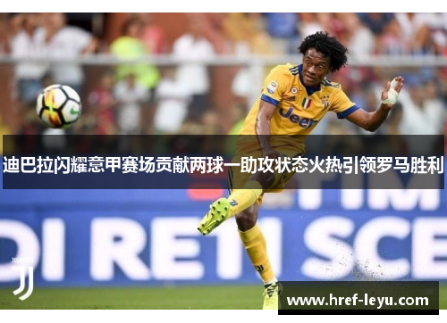 迪巴拉闪耀意甲赛场贡献两球一助攻状态火热引领罗马胜利