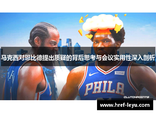 马克西对恩比德提出质疑的背后思考与会议实用性深入剖析