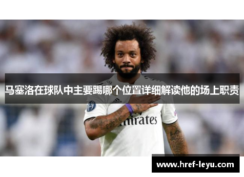 马塞洛在球队中主要踢哪个位置详细解读他的场上职责