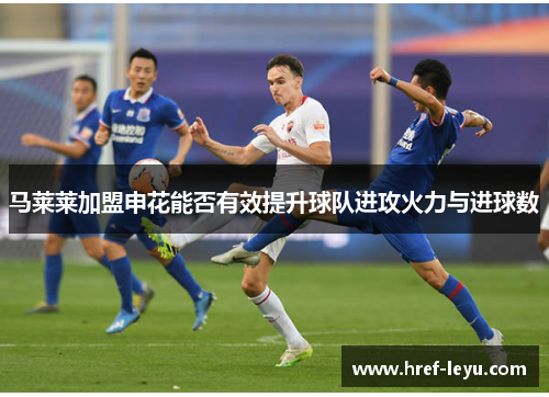 马莱莱加盟申花能否有效提升球队进攻火力与进球数