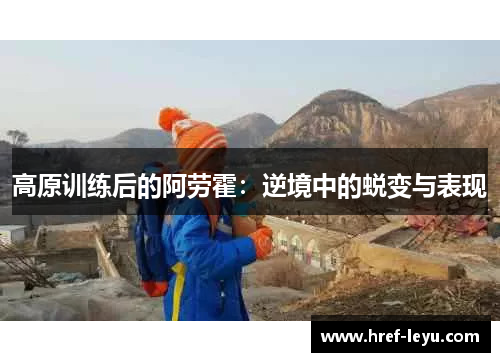 高原训练后的阿劳霍：逆境中的蜕变与表现