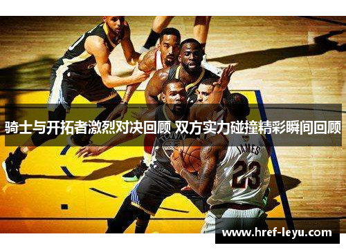 骑士与开拓者激烈对决回顾 双方实力碰撞精彩瞬间回顾