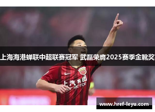 上海海港蝉联中超联赛冠军 武磊荣膺2025赛季金靴奖