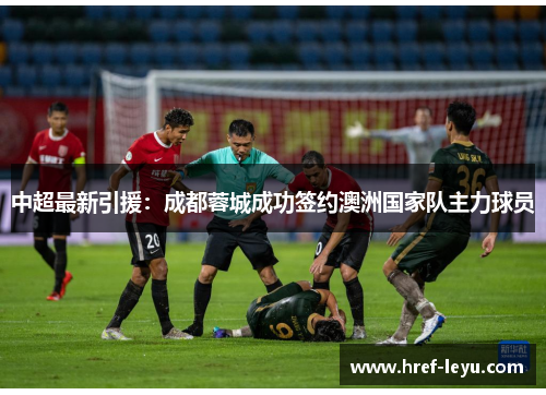 中超最新引援：成都蓉城成功签约澳洲国家队主力球员