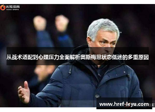 从战术适配到心理压力全面解析奥斯梅恩状态低迷的多重原因