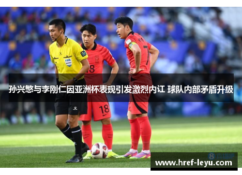 孙兴慜与李刚仁因亚洲杯表现引发激烈内讧 球队内部矛盾升级