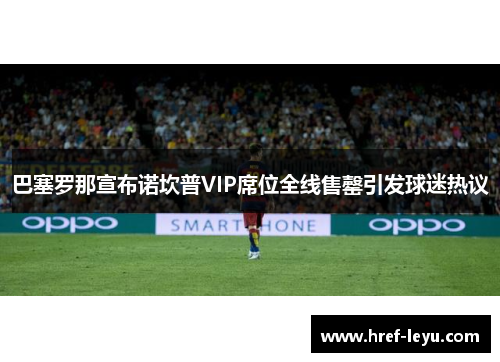 巴塞罗那宣布诺坎普VIP席位全线售罄引发球迷热议