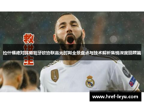 拉什福德对阵葡萄牙欧协联高光时刻全景盘点与技术解析集锦深度回顾篇