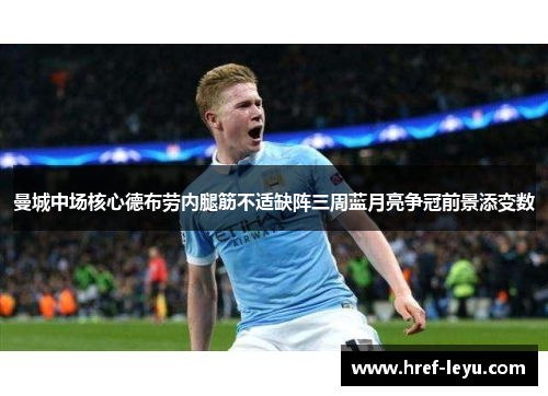曼城中场核心德布劳内腿筋不适缺阵三周蓝月亮争冠前景添变数
