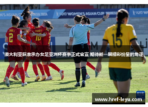 澳大利亚获准承办女足亚洲杯赛事正式官宣 期待新一届精彩纷呈的角逐