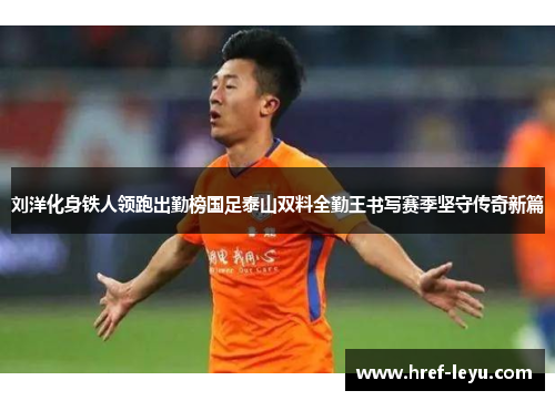 刘洋化身铁人领跑出勤榜国足泰山双料全勤王书写赛季坚守传奇新篇