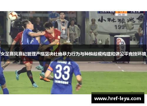 女足赛风赛纪管理严格坚决杜绝暴力行为与种族歧视构建和谐公平竞技环境