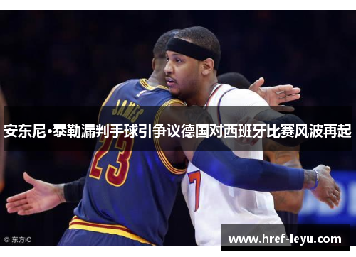 安东尼·泰勒漏判手球引争议德国对西班牙比赛风波再起