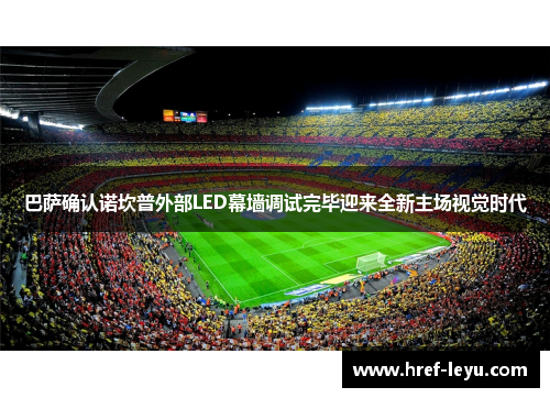 巴萨确认诺坎普外部LED幕墙调试完毕迎来全新主场视觉时代
