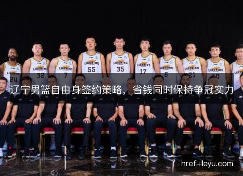 辽宁男篮自由身签约策略,省钱同时保持争冠实力 辽宁男篮自由身签约策略,省钱同时保持争冠实力